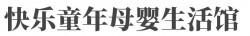 快乐童年母婴生活馆加盟