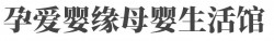 孕爱婴缘母婴生活馆加盟